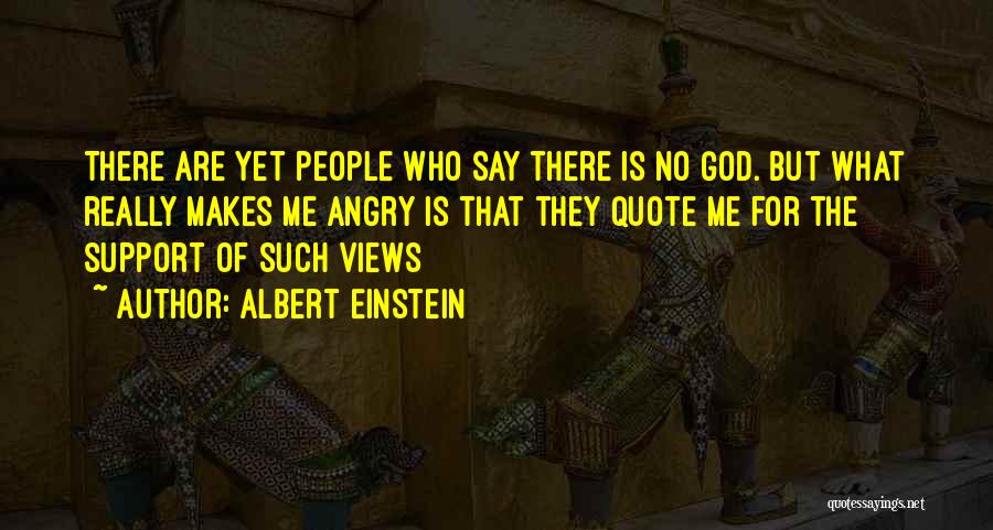 Albert Einstein Quotes: There Are Yet People Who Say There Is No God. But What Really Makes Me Angry Is That They Quote