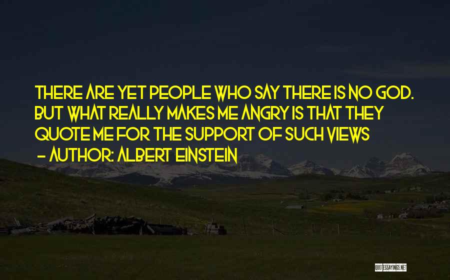 Albert Einstein Quotes: There Are Yet People Who Say There Is No God. But What Really Makes Me Angry Is That They Quote