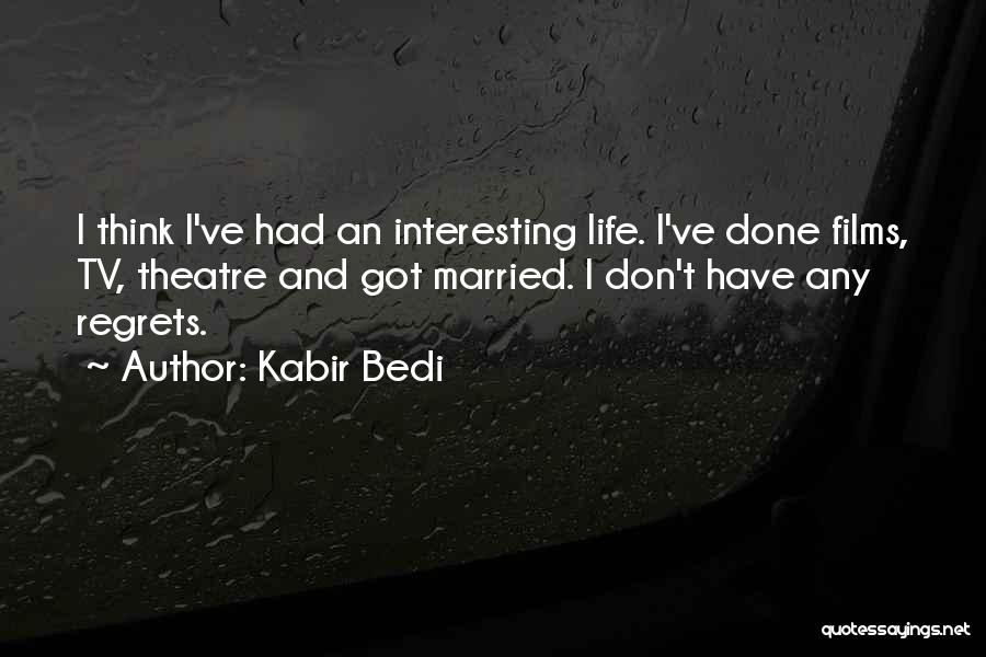 Kabir Bedi Quotes: I Think I've Had An Interesting Life. I've Done Films, Tv, Theatre And Got Married. I Don't Have Any Regrets.