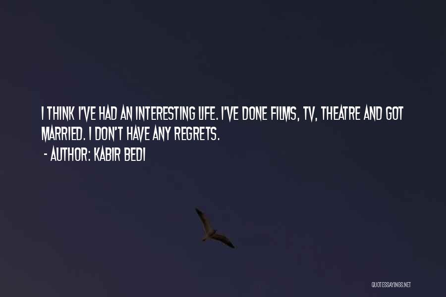 Kabir Bedi Quotes: I Think I've Had An Interesting Life. I've Done Films, Tv, Theatre And Got Married. I Don't Have Any Regrets.