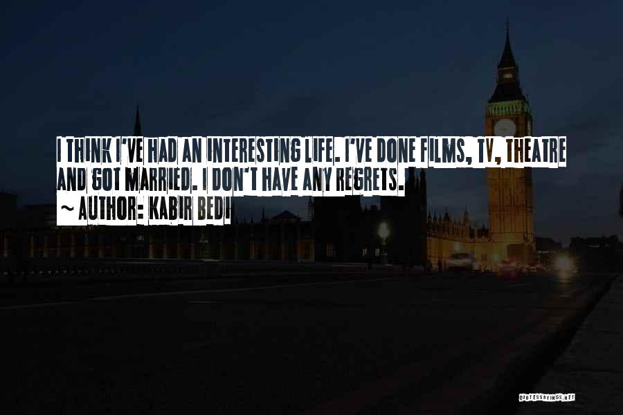 Kabir Bedi Quotes: I Think I've Had An Interesting Life. I've Done Films, Tv, Theatre And Got Married. I Don't Have Any Regrets.