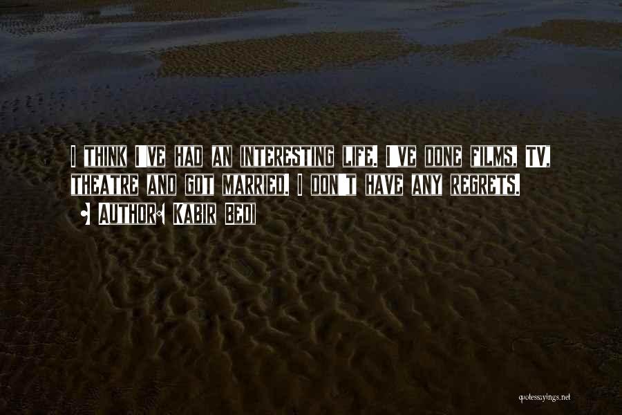 Kabir Bedi Quotes: I Think I've Had An Interesting Life. I've Done Films, Tv, Theatre And Got Married. I Don't Have Any Regrets.