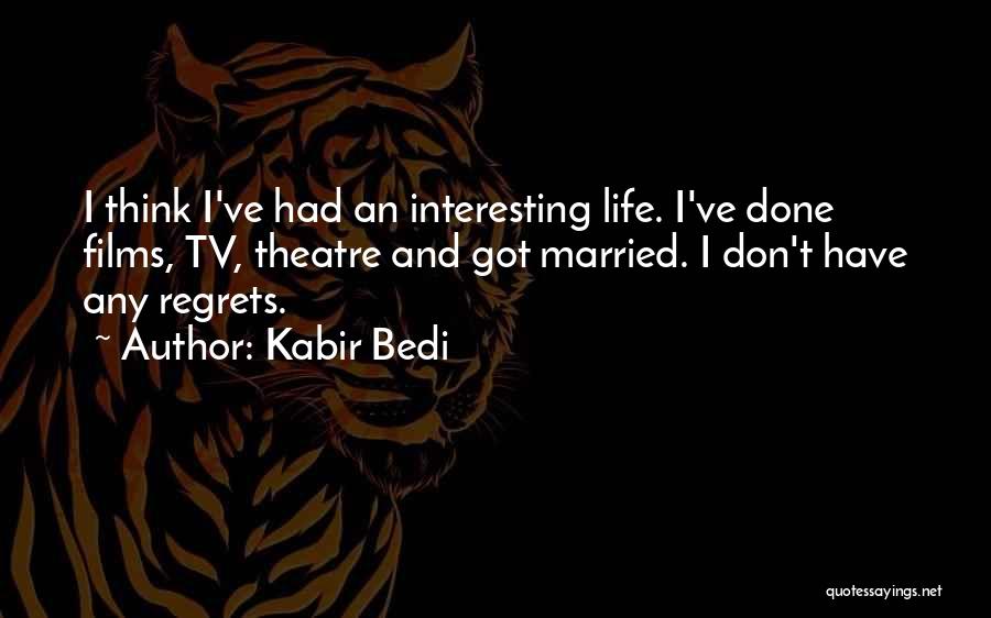 Kabir Bedi Quotes: I Think I've Had An Interesting Life. I've Done Films, Tv, Theatre And Got Married. I Don't Have Any Regrets.