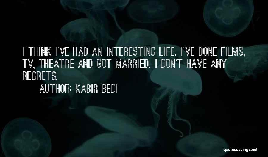 Kabir Bedi Quotes: I Think I've Had An Interesting Life. I've Done Films, Tv, Theatre And Got Married. I Don't Have Any Regrets.