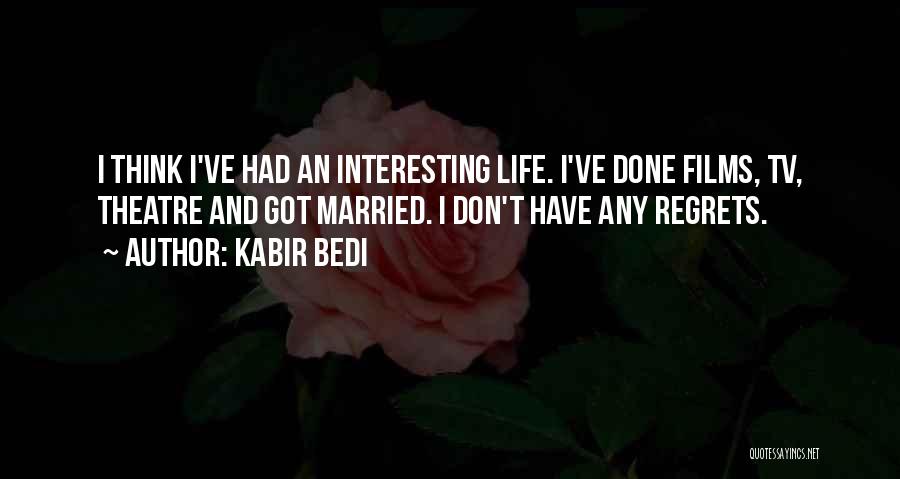 Kabir Bedi Quotes: I Think I've Had An Interesting Life. I've Done Films, Tv, Theatre And Got Married. I Don't Have Any Regrets.