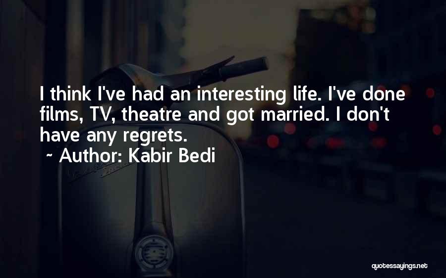 Kabir Bedi Quotes: I Think I've Had An Interesting Life. I've Done Films, Tv, Theatre And Got Married. I Don't Have Any Regrets.