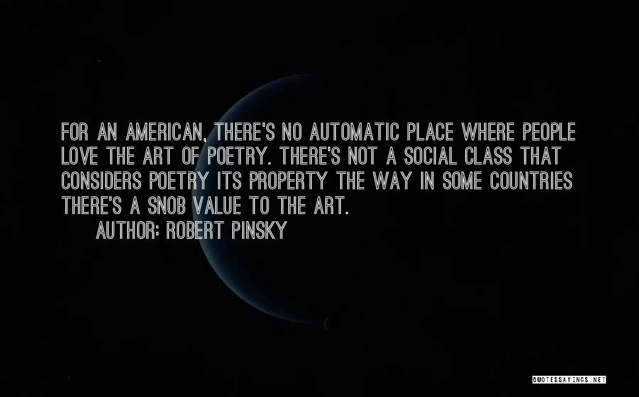 Robert Pinsky Quotes: For An American, There's No Automatic Place Where People Love The Art Of Poetry. There's Not A Social Class That