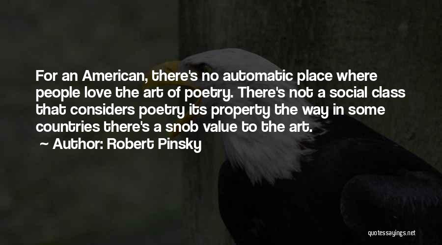 Robert Pinsky Quotes: For An American, There's No Automatic Place Where People Love The Art Of Poetry. There's Not A Social Class That