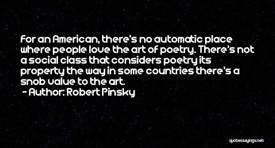 Robert Pinsky Quotes: For An American, There's No Automatic Place Where People Love The Art Of Poetry. There's Not A Social Class That
