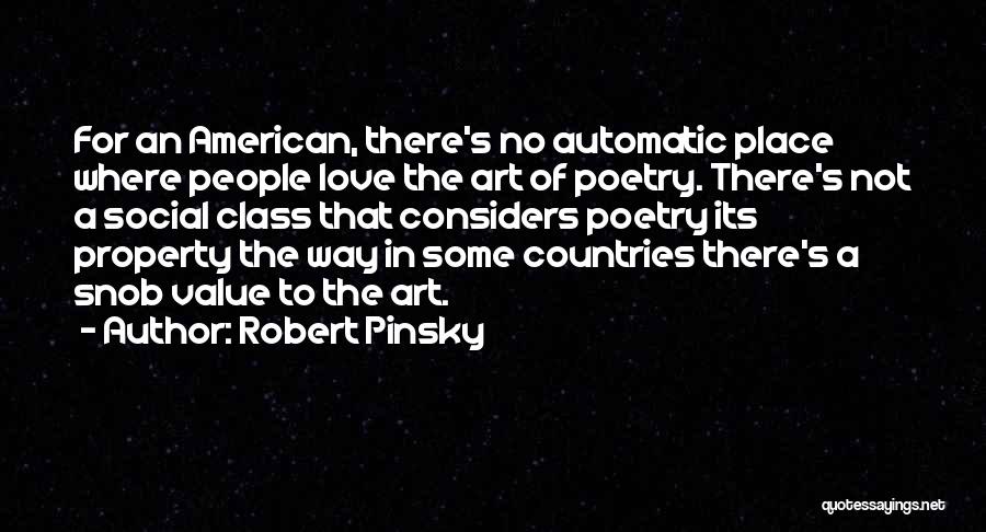 Robert Pinsky Quotes: For An American, There's No Automatic Place Where People Love The Art Of Poetry. There's Not A Social Class That