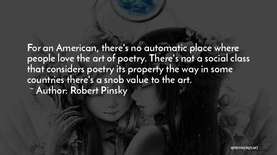 Robert Pinsky Quotes: For An American, There's No Automatic Place Where People Love The Art Of Poetry. There's Not A Social Class That