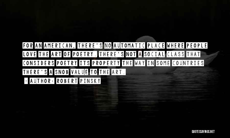 Robert Pinsky Quotes: For An American, There's No Automatic Place Where People Love The Art Of Poetry. There's Not A Social Class That