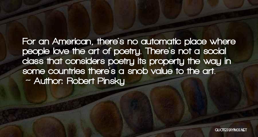 Robert Pinsky Quotes: For An American, There's No Automatic Place Where People Love The Art Of Poetry. There's Not A Social Class That