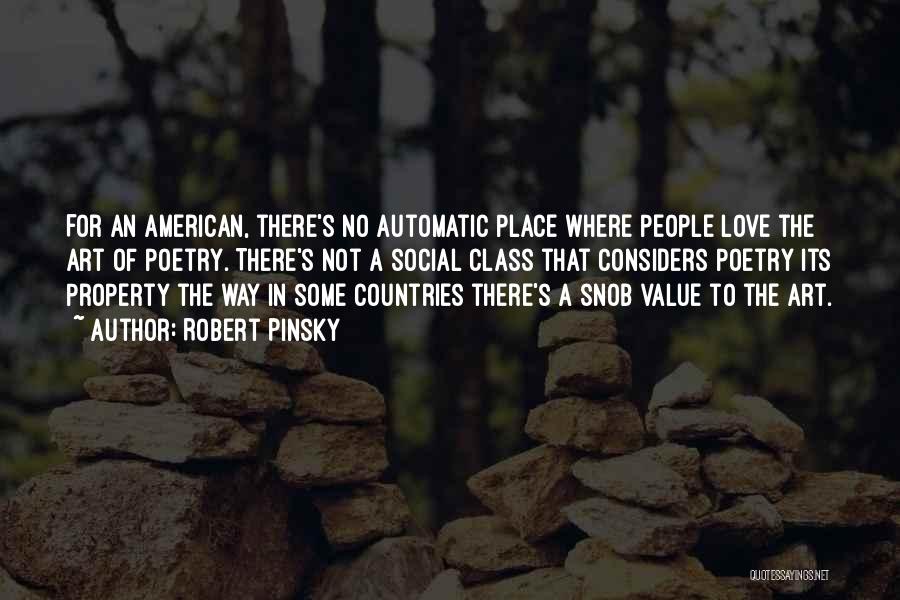 Robert Pinsky Quotes: For An American, There's No Automatic Place Where People Love The Art Of Poetry. There's Not A Social Class That