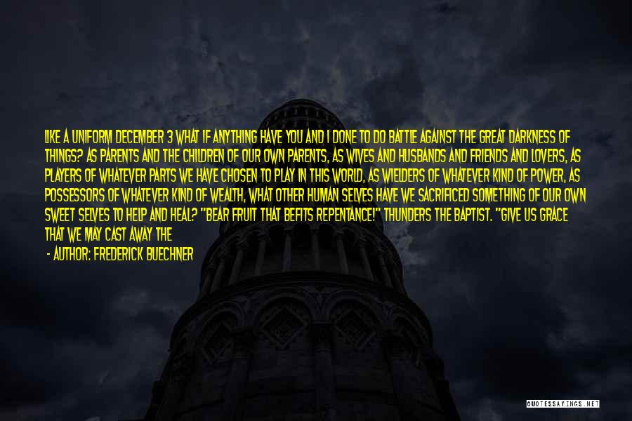 Frederick Buechner Quotes: Like A Uniform December 3 What If Anything Have You And I Done To Do Battle Against The Great Darkness