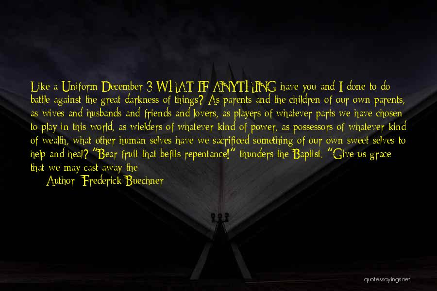 Frederick Buechner Quotes: Like A Uniform December 3 What If Anything Have You And I Done To Do Battle Against The Great Darkness