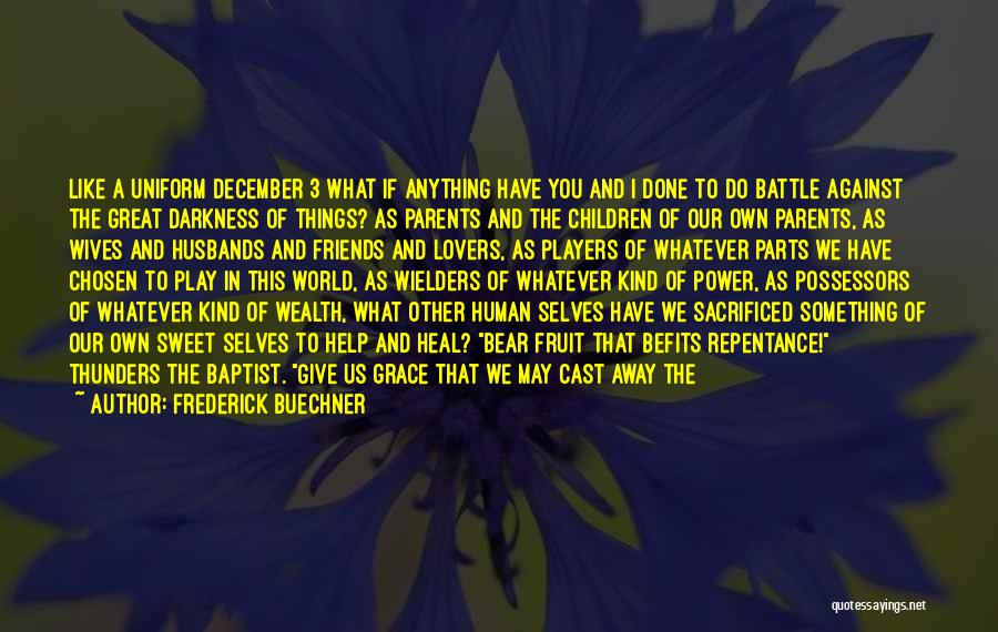 Frederick Buechner Quotes: Like A Uniform December 3 What If Anything Have You And I Done To Do Battle Against The Great Darkness