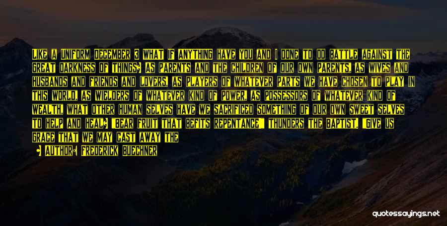 Frederick Buechner Quotes: Like A Uniform December 3 What If Anything Have You And I Done To Do Battle Against The Great Darkness