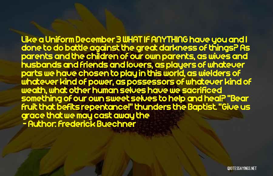 Frederick Buechner Quotes: Like A Uniform December 3 What If Anything Have You And I Done To Do Battle Against The Great Darkness