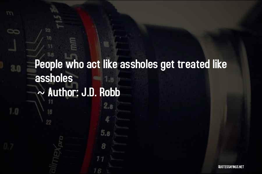 J.D. Robb Quotes: People Who Act Like Assholes Get Treated Like Assholes
