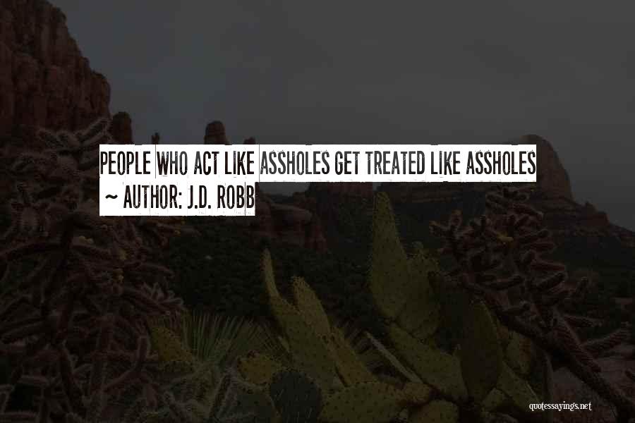 J.D. Robb Quotes: People Who Act Like Assholes Get Treated Like Assholes