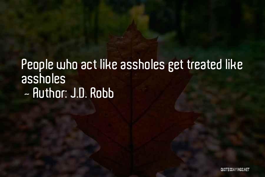 J.D. Robb Quotes: People Who Act Like Assholes Get Treated Like Assholes