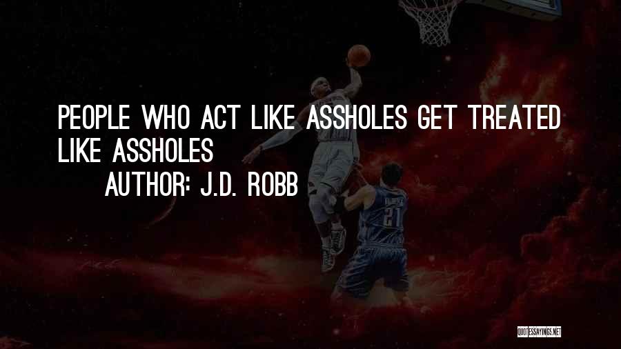 J.D. Robb Quotes: People Who Act Like Assholes Get Treated Like Assholes