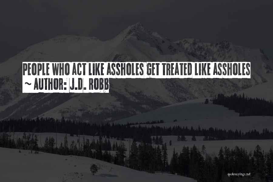 J.D. Robb Quotes: People Who Act Like Assholes Get Treated Like Assholes