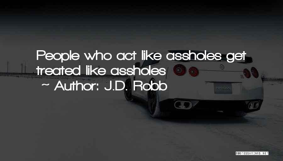J.D. Robb Quotes: People Who Act Like Assholes Get Treated Like Assholes