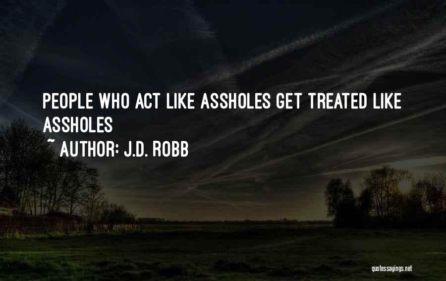 J.D. Robb Quotes: People Who Act Like Assholes Get Treated Like Assholes