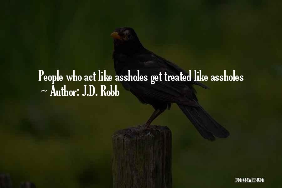 J.D. Robb Quotes: People Who Act Like Assholes Get Treated Like Assholes