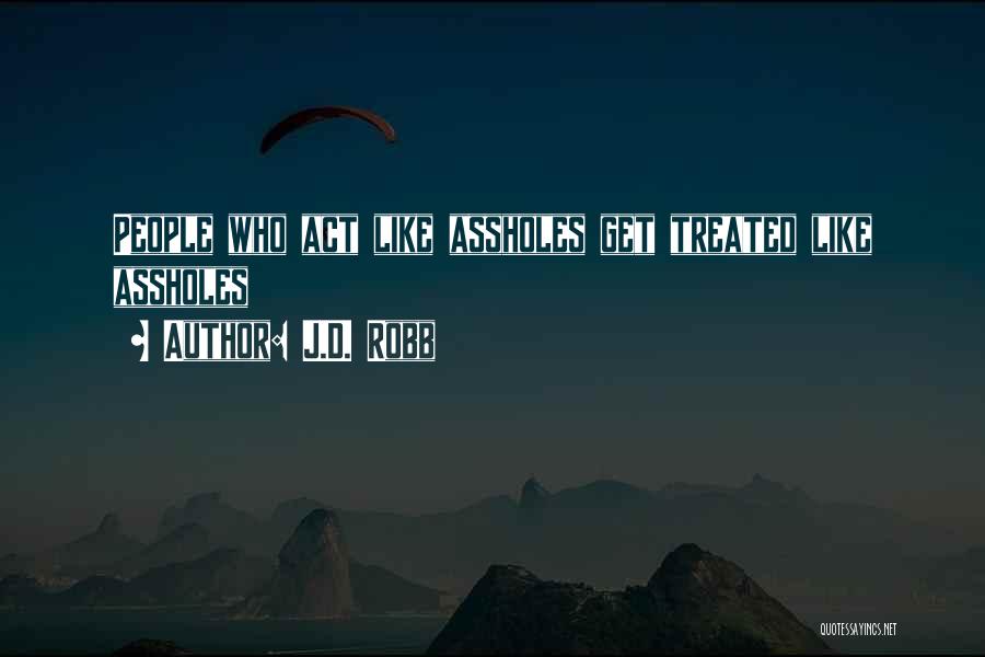 J.D. Robb Quotes: People Who Act Like Assholes Get Treated Like Assholes