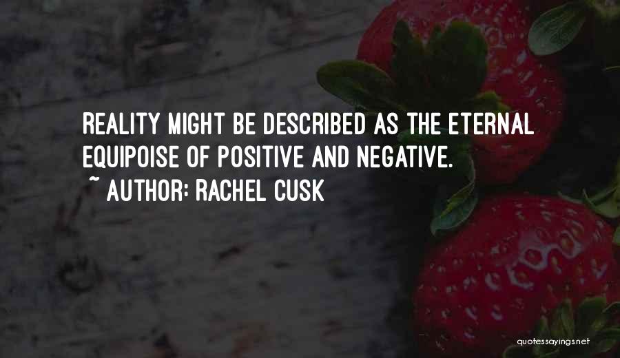 Rachel Cusk Quotes: Reality Might Be Described As The Eternal Equipoise Of Positive And Negative.