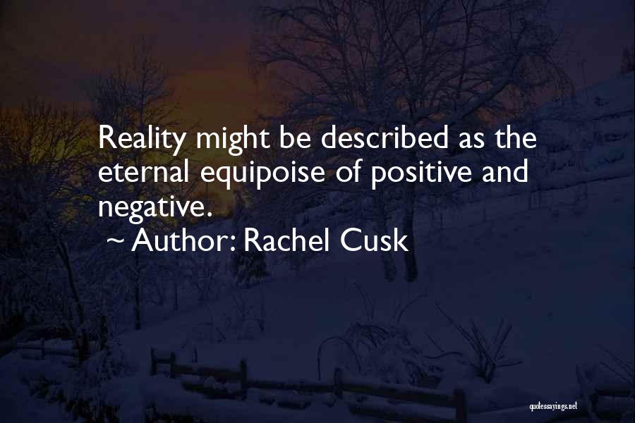Rachel Cusk Quotes: Reality Might Be Described As The Eternal Equipoise Of Positive And Negative.
