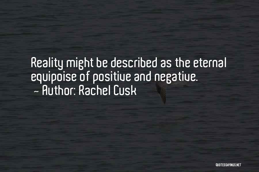 Rachel Cusk Quotes: Reality Might Be Described As The Eternal Equipoise Of Positive And Negative.