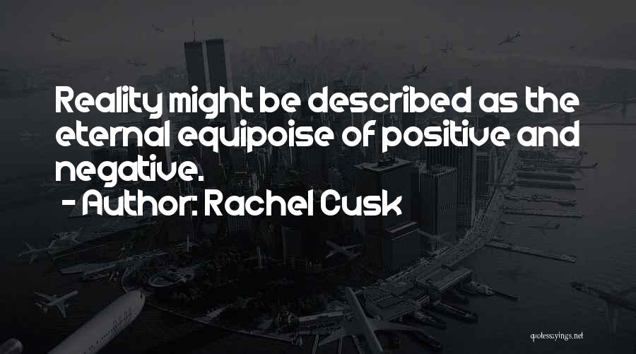 Rachel Cusk Quotes: Reality Might Be Described As The Eternal Equipoise Of Positive And Negative.
