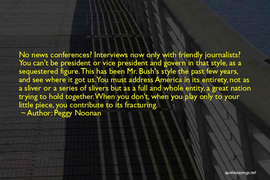 Peggy Noonan Quotes: No News Conferences? Interviews Now Only With Friendly Journalists? You Can't Be President Or Vice President And Govern In That