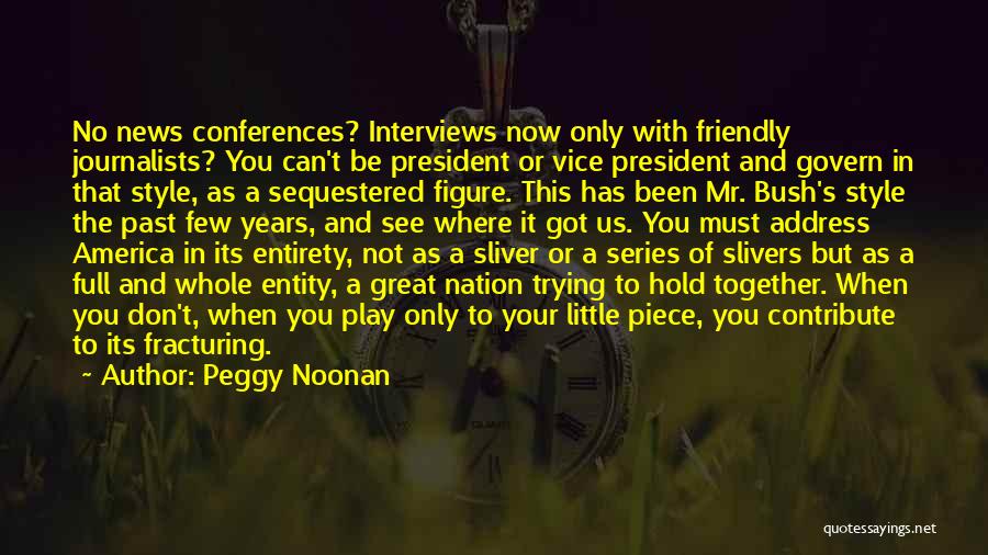 Peggy Noonan Quotes: No News Conferences? Interviews Now Only With Friendly Journalists? You Can't Be President Or Vice President And Govern In That