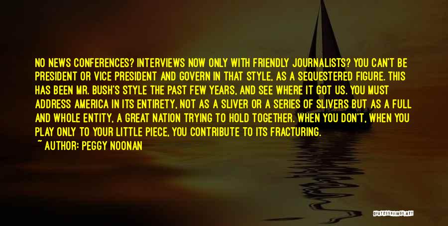 Peggy Noonan Quotes: No News Conferences? Interviews Now Only With Friendly Journalists? You Can't Be President Or Vice President And Govern In That