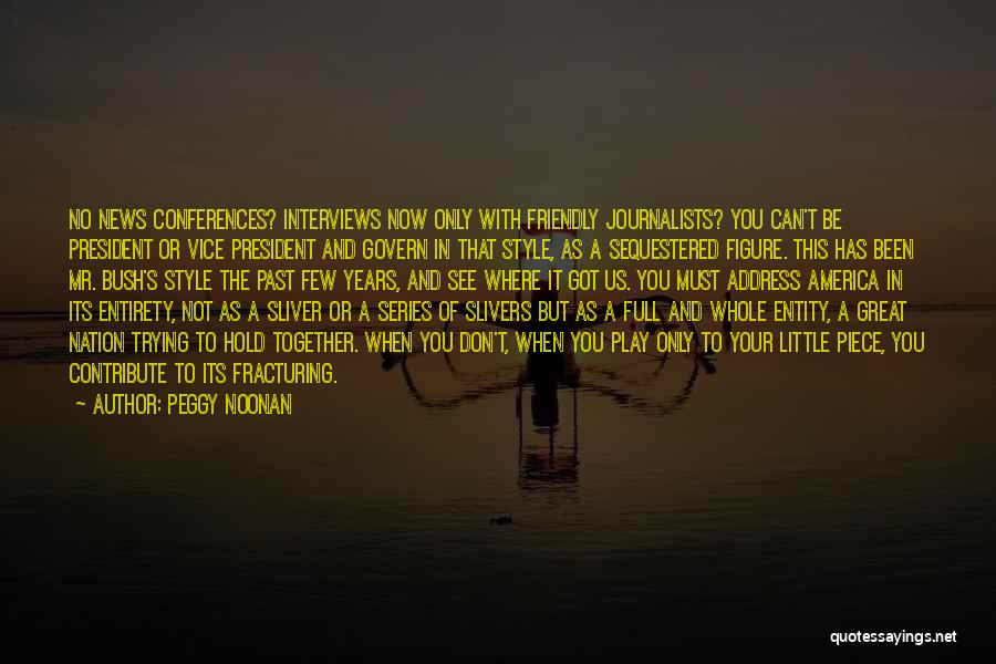 Peggy Noonan Quotes: No News Conferences? Interviews Now Only With Friendly Journalists? You Can't Be President Or Vice President And Govern In That