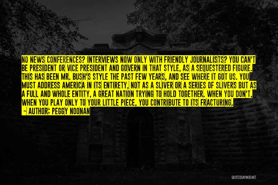 Peggy Noonan Quotes: No News Conferences? Interviews Now Only With Friendly Journalists? You Can't Be President Or Vice President And Govern In That