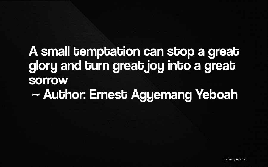 Ernest Agyemang Yeboah Quotes: A Small Temptation Can Stop A Great Glory And Turn Great Joy Into A Great Sorrow