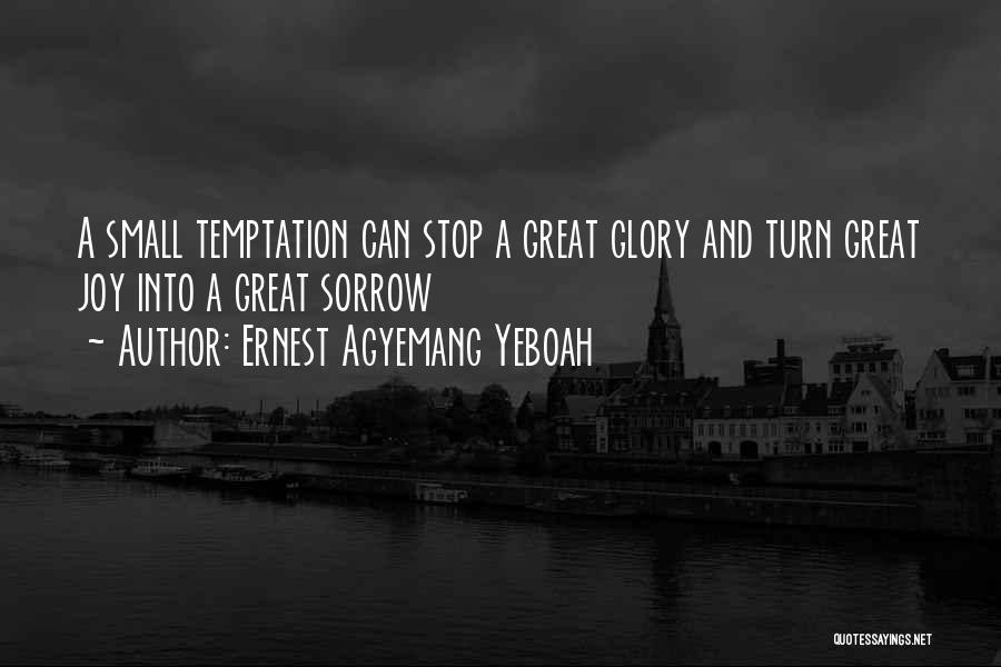 Ernest Agyemang Yeboah Quotes: A Small Temptation Can Stop A Great Glory And Turn Great Joy Into A Great Sorrow