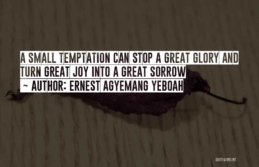 Ernest Agyemang Yeboah Quotes: A Small Temptation Can Stop A Great Glory And Turn Great Joy Into A Great Sorrow