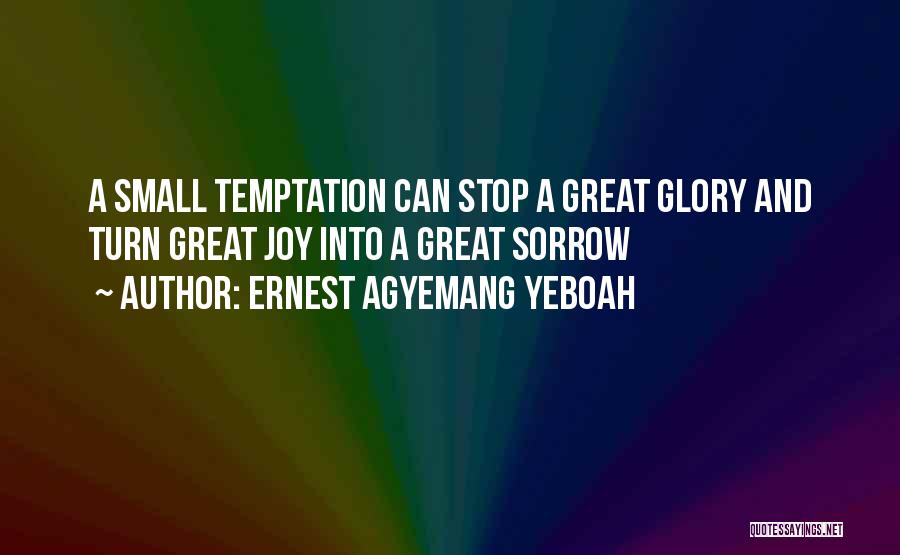 Ernest Agyemang Yeboah Quotes: A Small Temptation Can Stop A Great Glory And Turn Great Joy Into A Great Sorrow