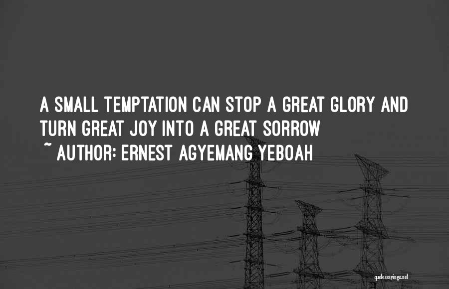 Ernest Agyemang Yeboah Quotes: A Small Temptation Can Stop A Great Glory And Turn Great Joy Into A Great Sorrow