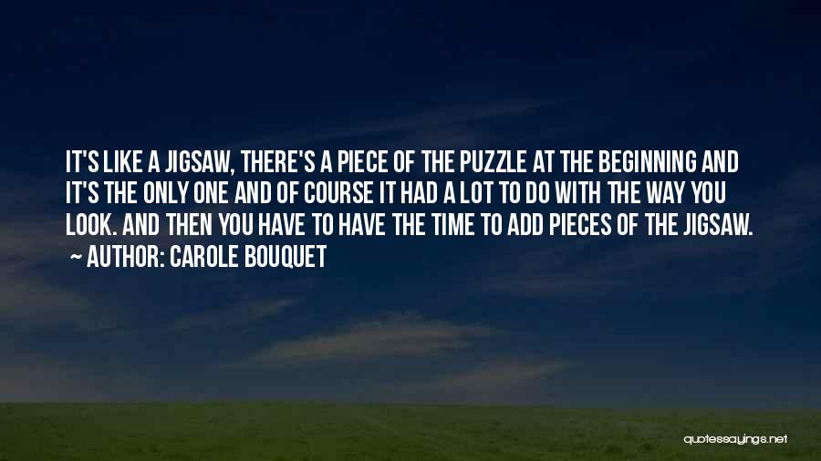 Carole Bouquet Quotes: It's Like A Jigsaw, There's A Piece Of The Puzzle At The Beginning And It's The Only One And Of