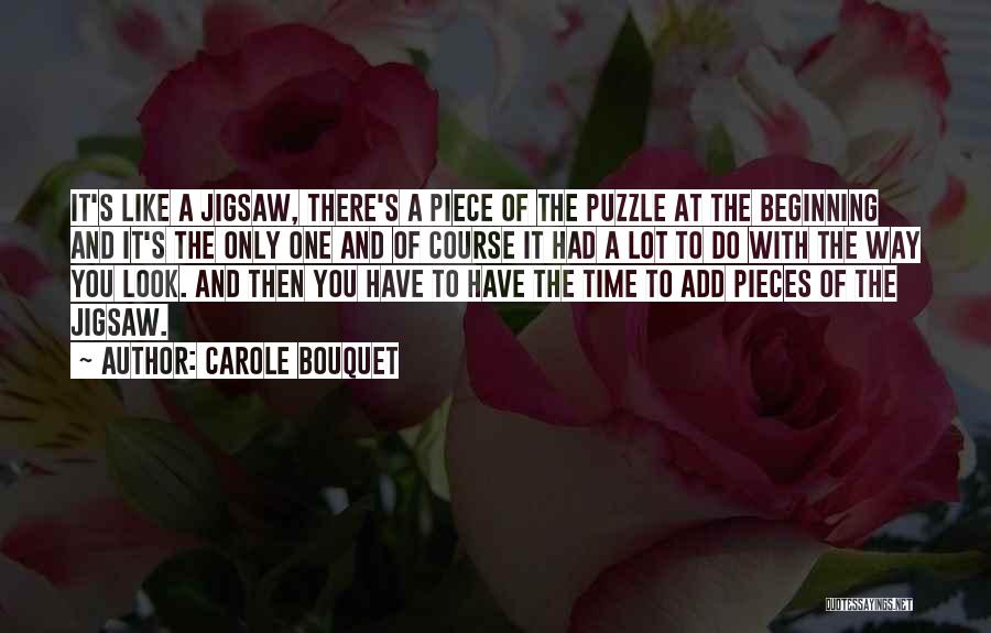 Carole Bouquet Quotes: It's Like A Jigsaw, There's A Piece Of The Puzzle At The Beginning And It's The Only One And Of