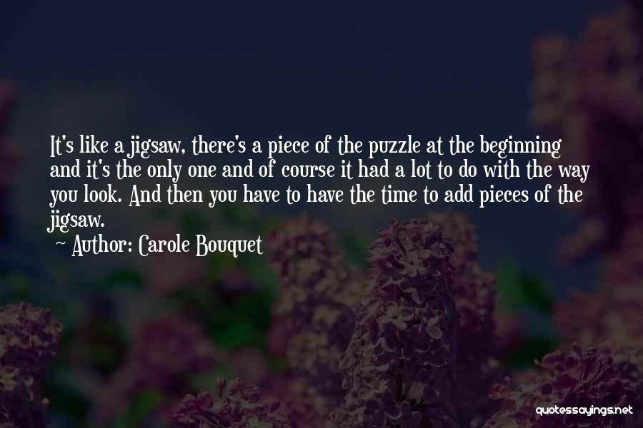 Carole Bouquet Quotes: It's Like A Jigsaw, There's A Piece Of The Puzzle At The Beginning And It's The Only One And Of