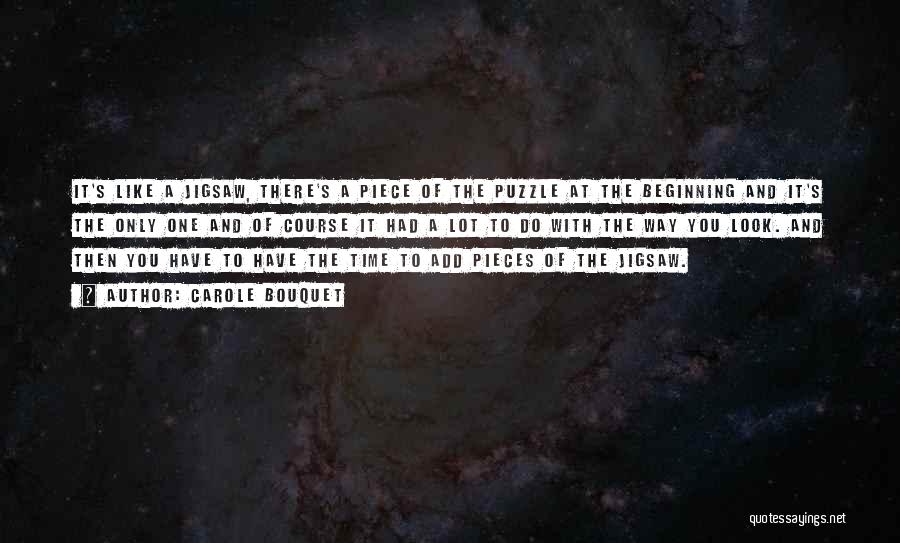Carole Bouquet Quotes: It's Like A Jigsaw, There's A Piece Of The Puzzle At The Beginning And It's The Only One And Of